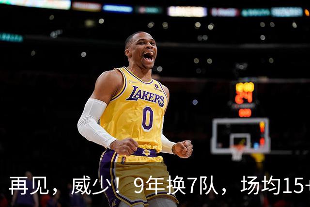 再见，威少！9年换7队，场均15+5+7也找不到工作，真要被逼去欧洲啊