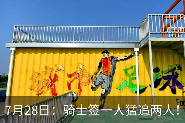 7月28日：骑士签一人猛追两人！西甲MVP到位